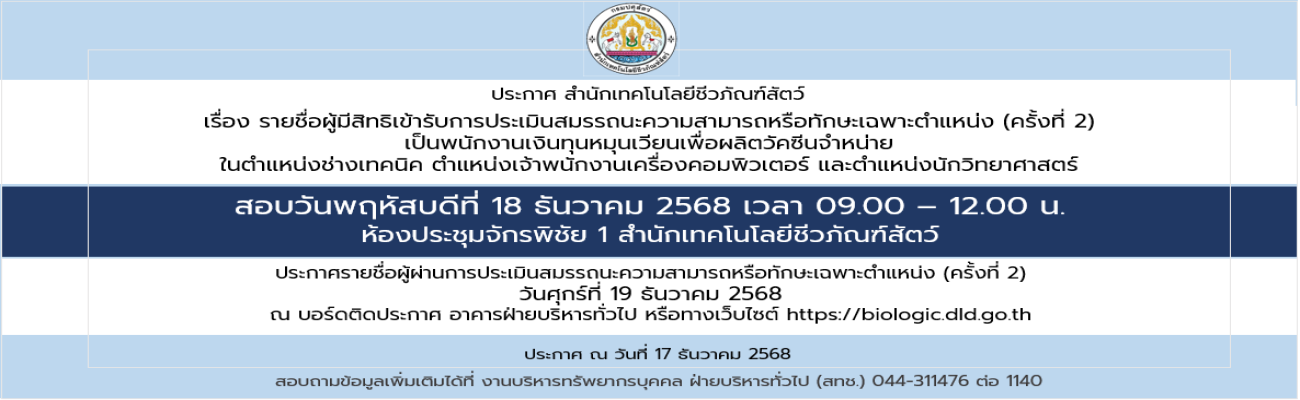 17/12/68 เรื่อง รายชื่อผู้มีสิทธิเข้ารับการประเมินสมรรถนะความสามารถหรือทักษะเฉพาะตำแหน่ง (ครั้งที่ 2)  เป็นพนักงานเงินทุนหมุนเวียนเพื่อผลิตวัคซีนจำหน่าย ในตำแหน่งช่างเทคนิค ตำแหน่งเจ้าพนักงานเครื่องคอมพิวเตอร์ และตำแหน่งนักวิทยาศาสตร์