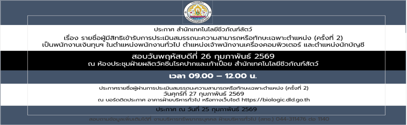 25/02/69 ประกาศสำนักเทคโนโลยีชีวภัณฑ์สัตว์ เรื่อง รายชื่อผู้มีสิทธิเข้ารับการประเมินสมรรถนะความสามารถหรือทักษะเฉพาะตำแหน่ง (ครั้งที่ 2) เป็นพนักงานเงินทุนฯ ในตำแหน่งพนักงานทั่วไป ตำแหน่งเจ้าพนักงานเครื่องคอมพิวเตอร์ และตำแหน่งนักบัญชี