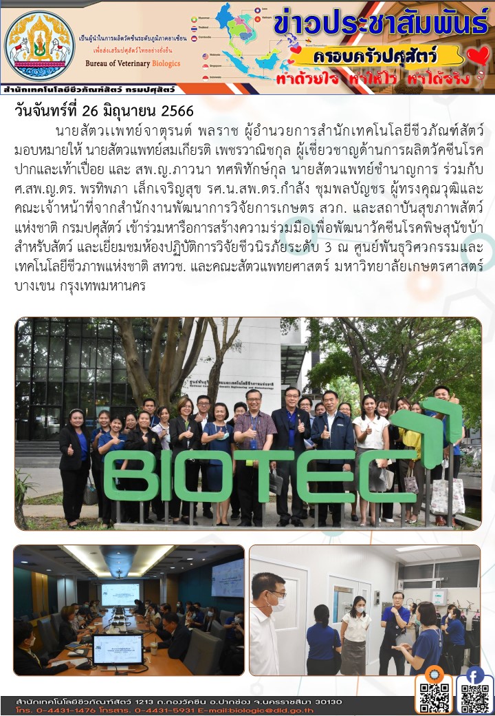 26/06/66 ร่วมหารือการสร้างความร่วมมือเพื่อพัฒนาวัคซีนโรคพิษสุนัขบ้าสำหรับสัตว์ และเยี่ยมชมห้องปฏิบัติการวิจัยชีวนิรภัยระดับ 3 ณ ศูนย์พันธุวิศวกรรมและเทคโนโลยีชีวภาพแห่งชาติ สทวช. และคณะสัตวแพทยศาสตร์ มหาวิทยาลัยเกษตรศาสตร์ บางเขน